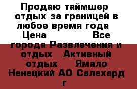 Продаю таймшер, отдых за границей в любое время года › Цена ­ 490 000 - Все города Развлечения и отдых » Активный отдых   . Ямало-Ненецкий АО,Салехард г.